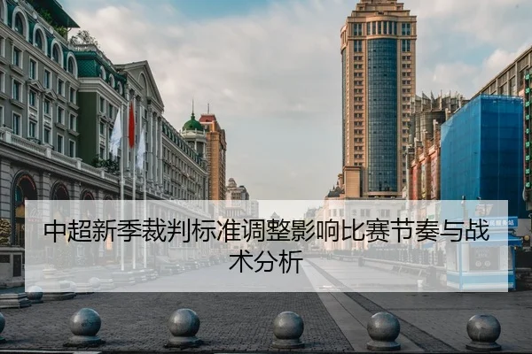 中超新季裁判标准调整影响比赛节奏与战术分析 - JiuYou